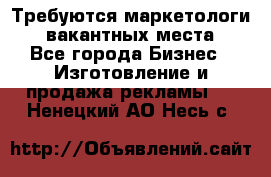 Требуются маркетологи. 3 вакантных места. - Все города Бизнес » Изготовление и продажа рекламы   . Ненецкий АО,Несь с.